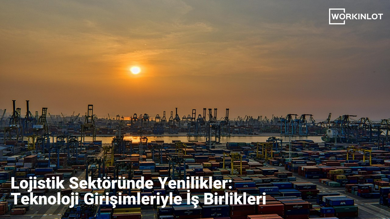 Lojistik Sektöründe Yenilikler:Teknoloji Girişimleriyle İş Birlikleri